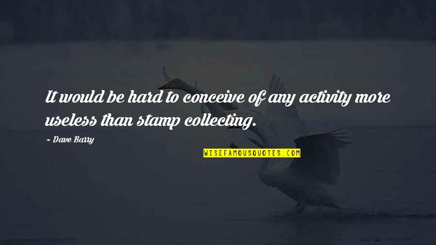 Stamp Collecting Quotes By Dave Barry: It would be hard to conceive of any