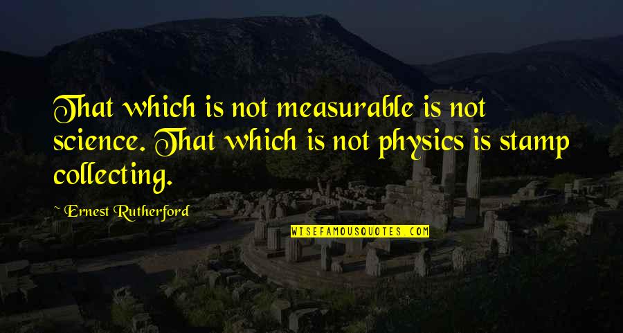 Stamp Collecting Quotes By Ernest Rutherford: That which is not measurable is not science.