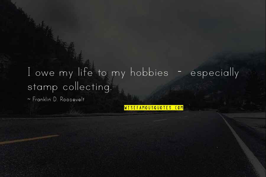 Stamp Collecting Quotes By Franklin D. Roosevelt: I owe my life to my hobbies -