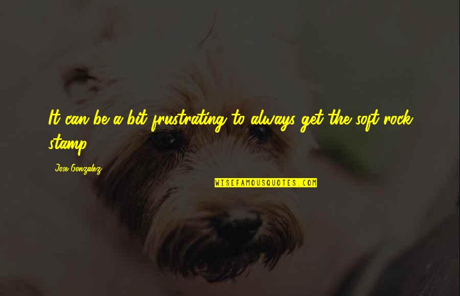 Stamp Quotes By Jose Gonzalez: It can be a bit frustrating to always Stamp Quotes By Jose Gonzalez: It can be a bit frustrating to always