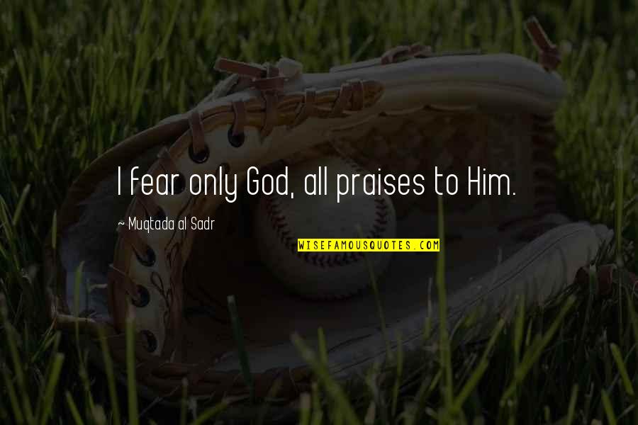 Stampata Scafo Quotes By Muqtada Al Sadr: I fear only God, all praises to Him. Stampata Scafo Quotes By Muqtada Al Sadr: I fear only God, all praises to Him.