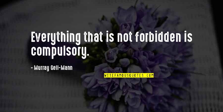 Stampata Scafo Quotes By Murray Gell-Mann: Everything that is not forbidden is compulsory. Stampata Scafo Quotes By Murray Gell-Mann: Everything that is not forbidden is compulsory.