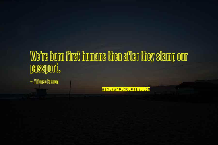 Stamp'd Quotes By Alfonso Cuaron: We're born first humans then after they stamp Stamp'd Quotes By Alfonso Cuaron: We're born first humans then after they stamp