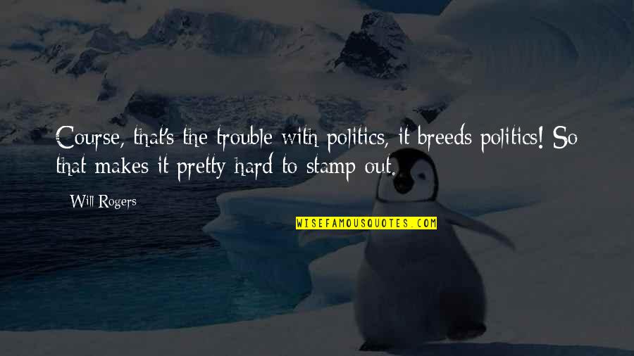 Stamp'd Quotes By Will Rogers: Course, that's the trouble with politics, it breeds