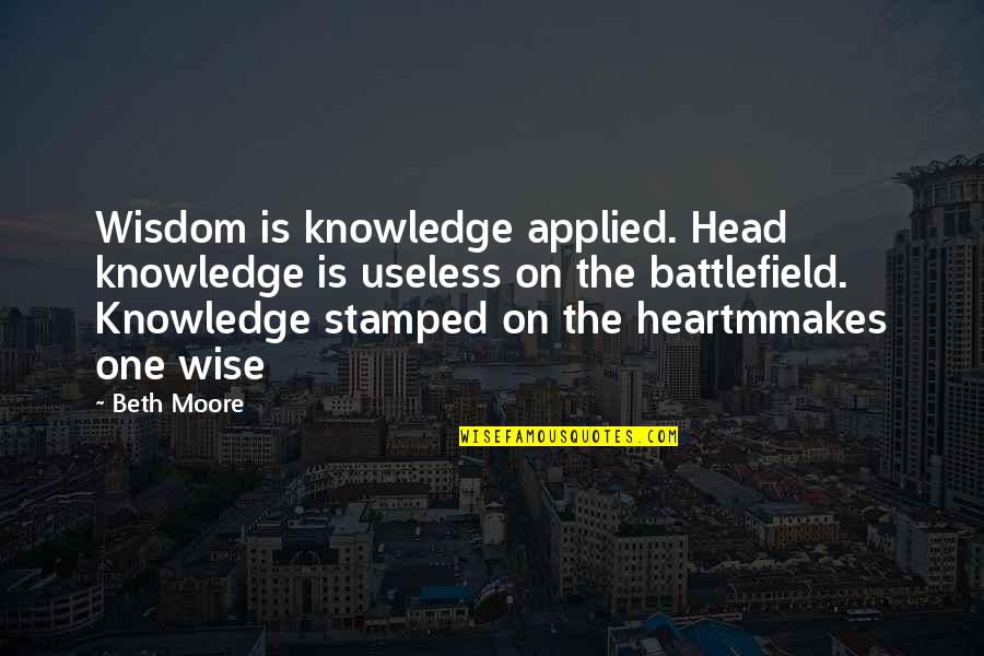 Stamped Quotes By Beth Moore: Wisdom is knowledge applied. Head knowledge is useless