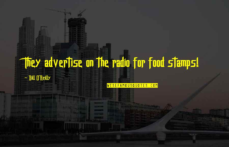 Stamps Quotes By Bill O'Reilly: They advertise on the radio for food stamps!