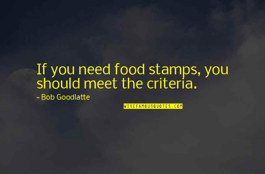 Stamps Quotes By Bob Goodlatte: If you need food stamps, you should meet