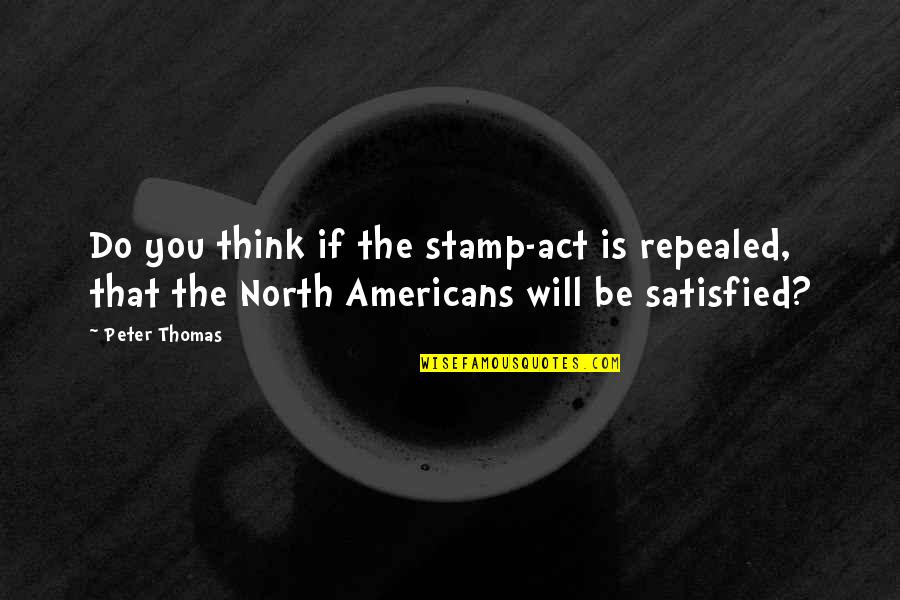 Stamps Quotes By Peter Thomas: Do you think if the stamp-act is repealed,