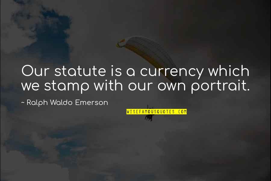 Stamps Quotes By Ralph Waldo Emerson: Our statute is a currency which we stamp