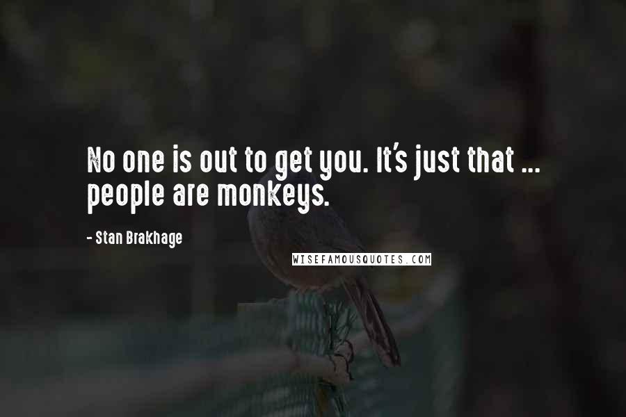 Stan Brakhage quotes: No one is out to get you. It's just that ... people are monkeys.