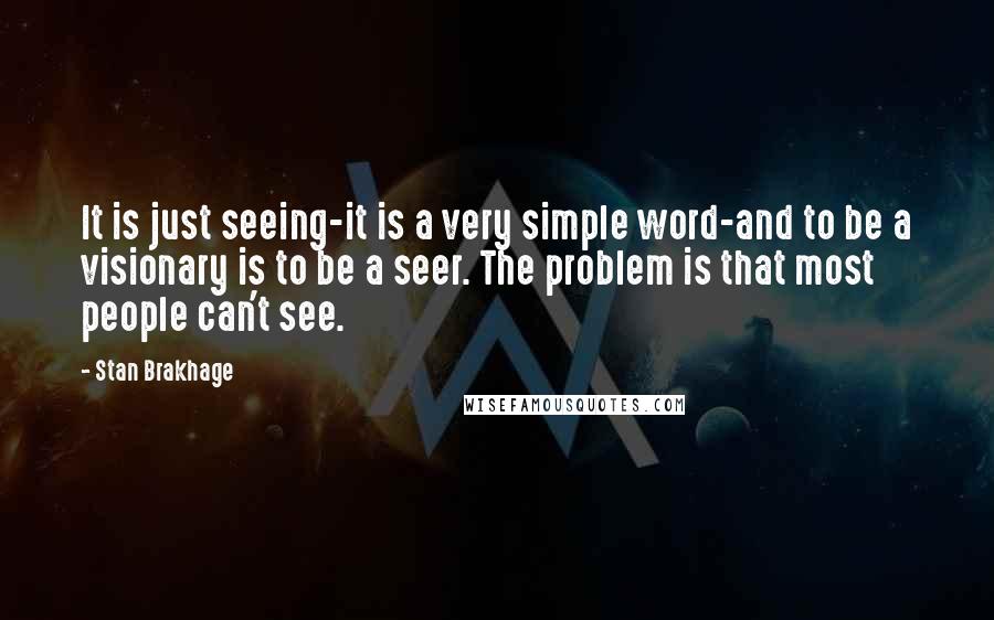 Stan Brakhage quotes: It is just seeing-it is a very simple word-and to be a visionary is to be a seer. The problem is that most people can't see.