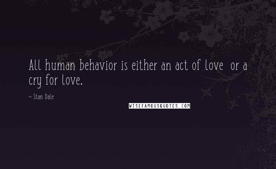 Stan Dale quotes: All human behavior is either an act of love or a cry for love.