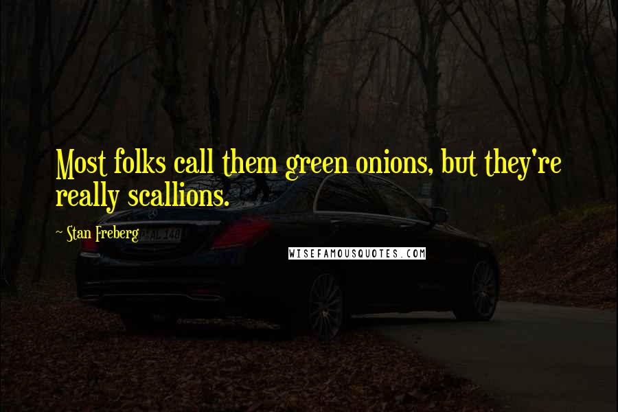 Stan Freberg quotes: Most folks call them green onions, but they're really scallions.