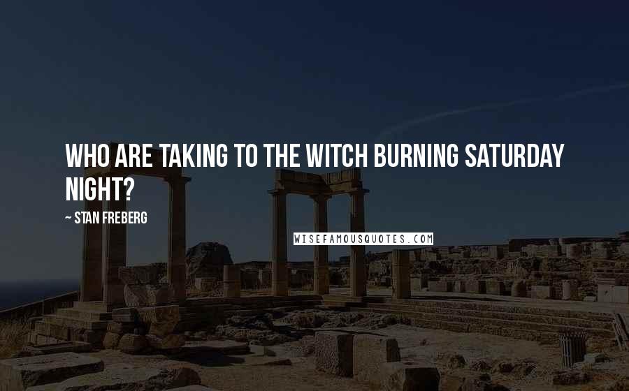 Stan Freberg quotes: Who are taking to the witch burning Saturday night?