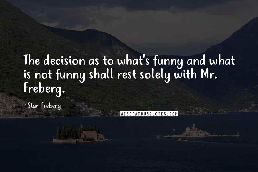 Stan Freberg quotes: The decision as to what's funny and what is not funny shall rest solely with Mr. Freberg.