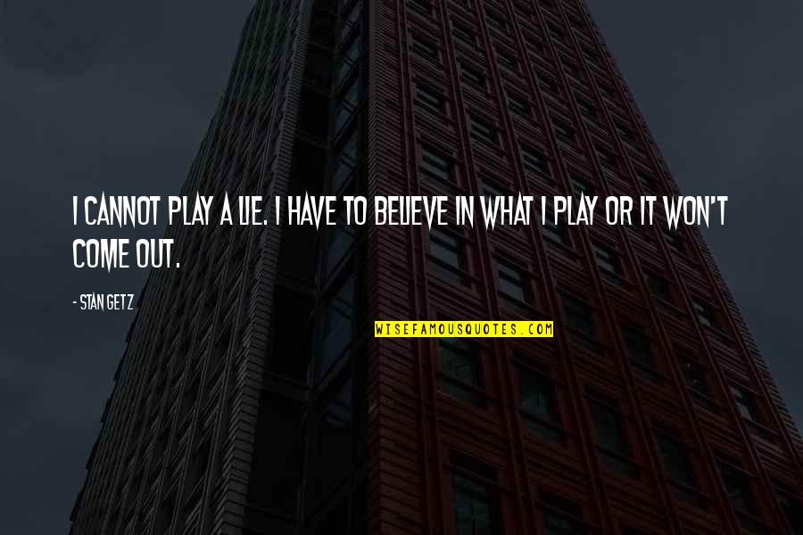 Stan Getz Quotes By Stan Getz: I cannot play a lie. I have to