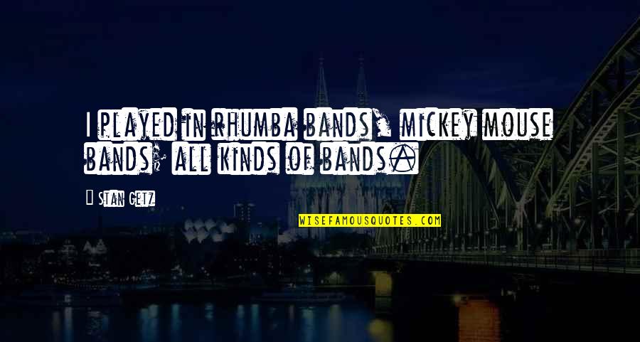 Stan Getz Quotes By Stan Getz: I played in rhumba bands, mickey mouse bands;