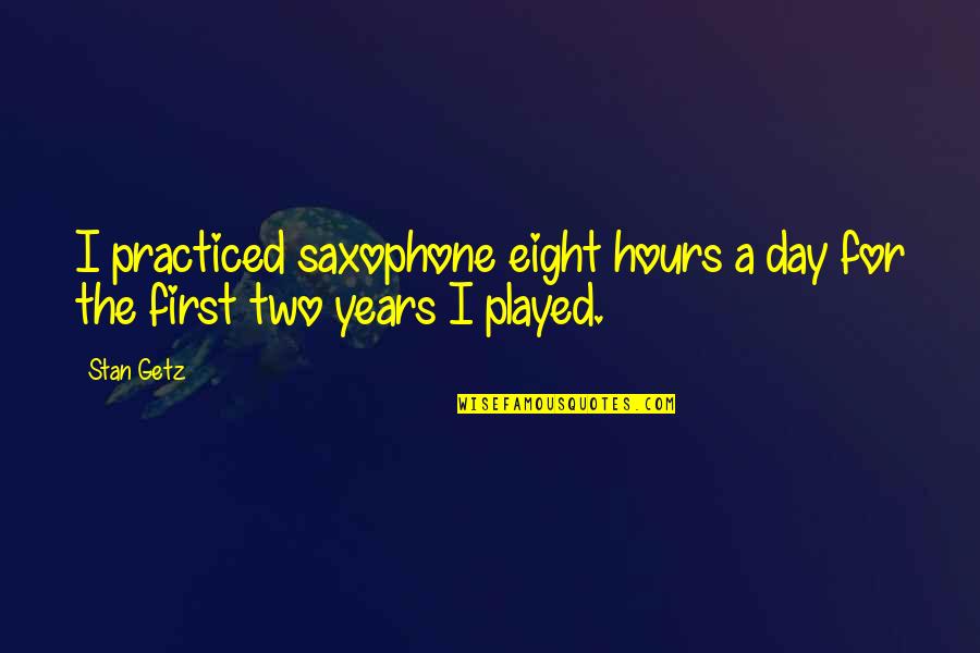 Stan Getz Quotes By Stan Getz: I practiced saxophone eight hours a day for