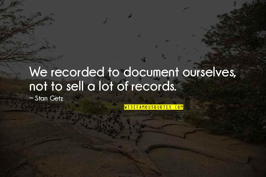 Stan Getz Quotes By Stan Getz: We recorded to document ourselves, not to sell
