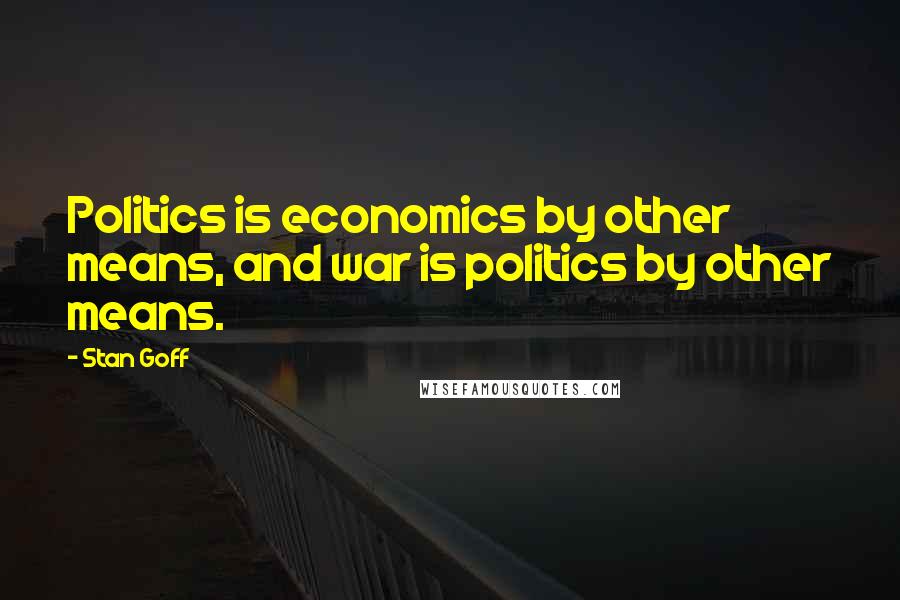 Stan Goff quotes: Politics is economics by other means, and war is politics by other means.