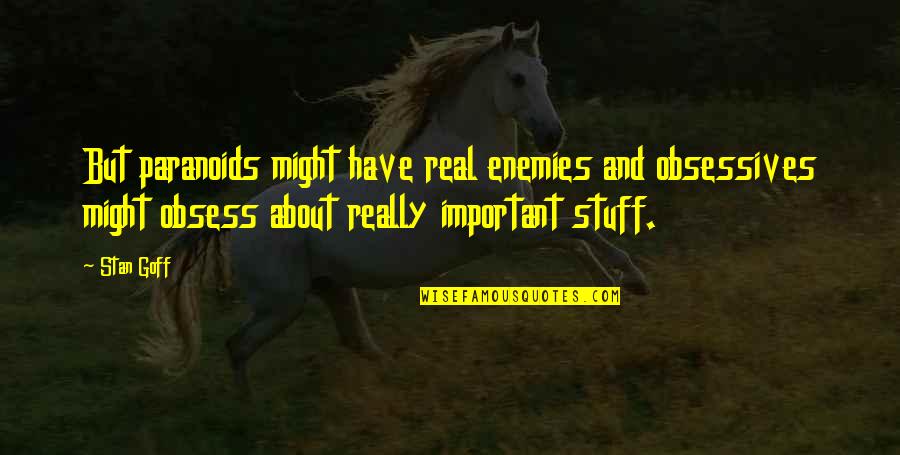 Stan Goff Quotes By Stan Goff: But paranoids might have real enemies and obsessives Stan Goff Quotes By Stan Goff: But paranoids might have real enemies and obsessives