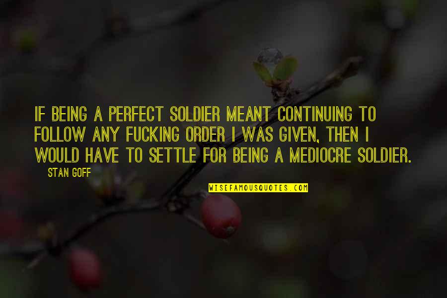 Stan Goff Quotes By Stan Goff: If being a perfect soldier meant continuing to