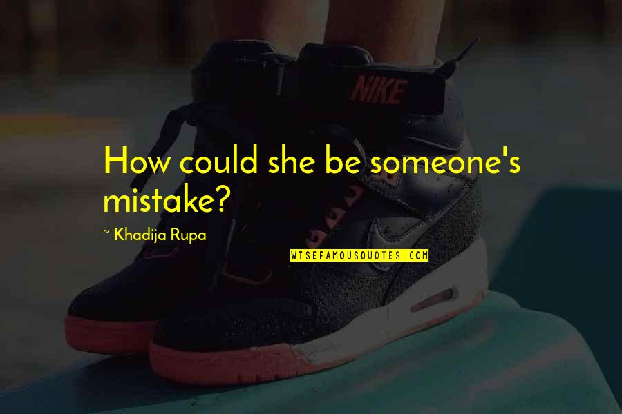 Stan Grant Quote Quotes By Khadija Rupa: How could she be someone's mistake?