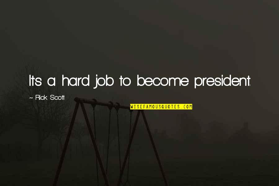 Stan Grant Quote Quotes By Rick Scott: It's a hard job to become president.