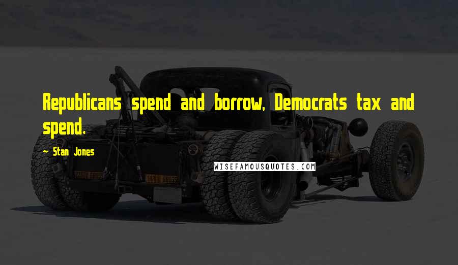 Stan Jones quotes: Republicans spend and borrow, Democrats tax and spend.