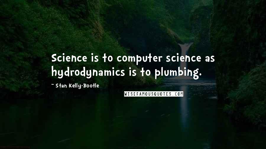 Stan Kelly-Bootle quotes: Science is to computer science as hydrodynamics is to plumbing.