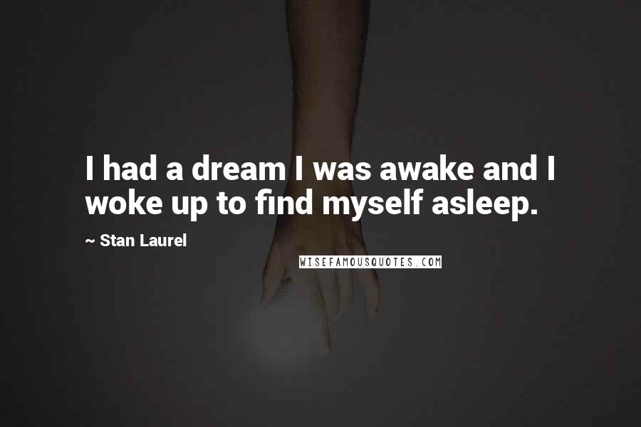 Stan Laurel quotes: I had a dream I was awake and I woke up to find myself asleep.