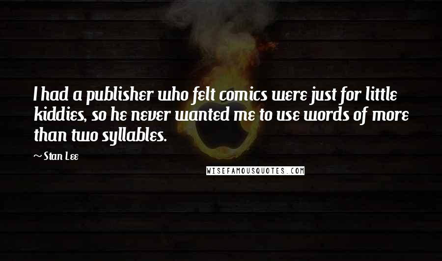 Stan Lee quotes: I had a publisher who felt comics were just for little kiddies, so he never wanted me to use words of more than two syllables.