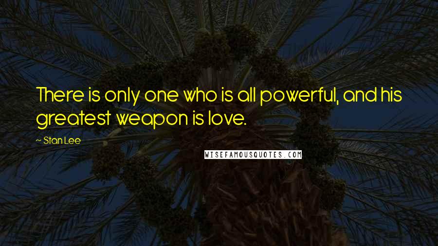 Stan Lee quotes: There is only one who is all powerful, and his greatest weapon is love.