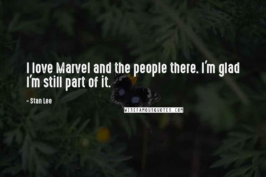 Stan Lee quotes: I love Marvel and the people there. I'm glad I'm still part of it.