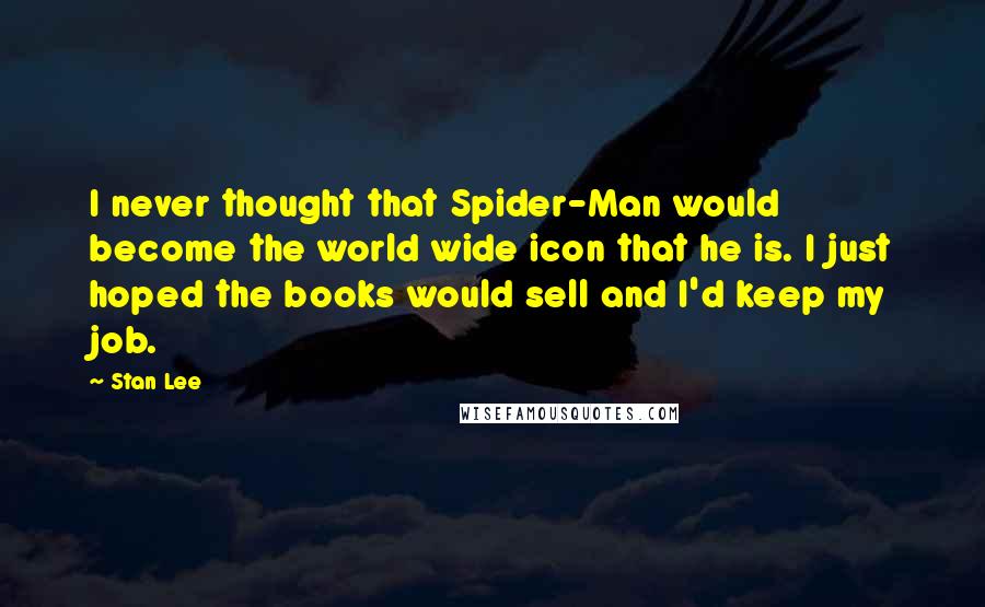 Stan Lee quotes: I never thought that Spider-Man would become the world wide icon that he is. I just hoped the books would sell and I'd keep my job.