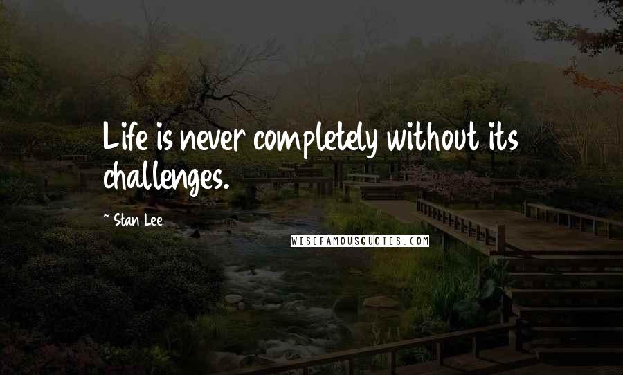 Stan Lee quotes: Life is never completely without its challenges.