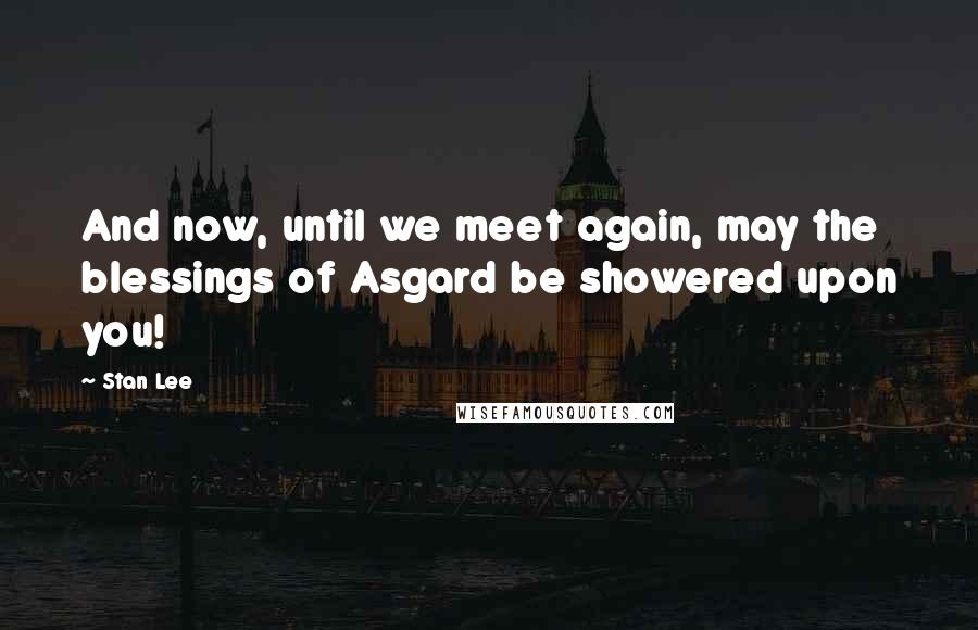 Stan Lee quotes: And now, until we meet again, may the blessings of Asgard be showered upon you!