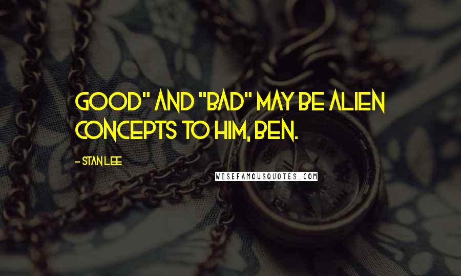 Stan Lee quotes: Good" and "Bad" may be alien concepts to him, Ben.