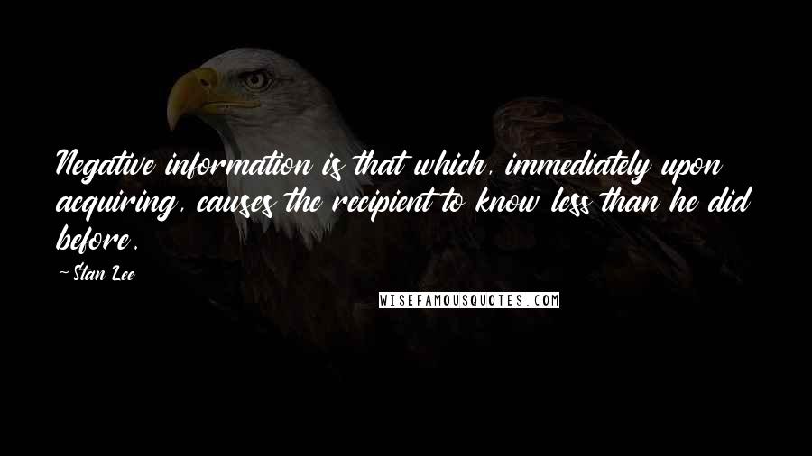 Stan Lee quotes: Negative information is that which, immediately upon acquiring, causes the recipient to know less than he did before.