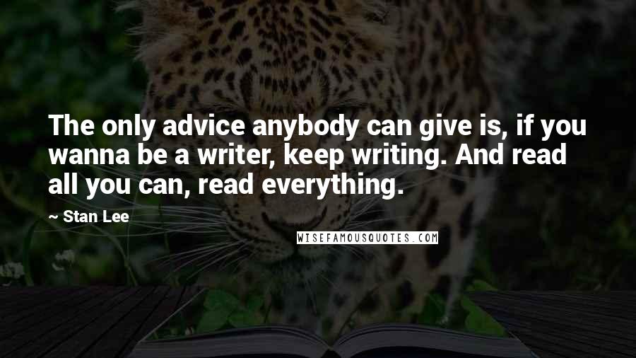 Stan Lee quotes: The only advice anybody can give is, if you wanna be a writer, keep writing. And read all you can, read everything.