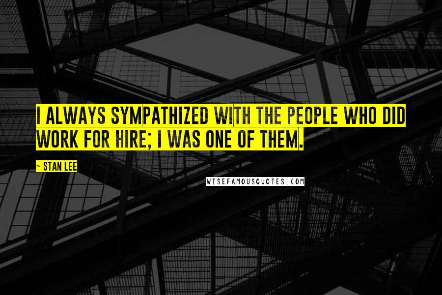Stan Lee quotes: I always sympathized with the people who did work for hire; I was one of them.