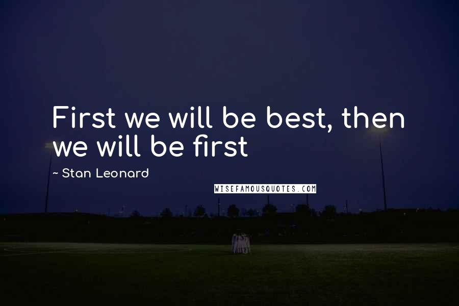 Stan Leonard quotes: First we will be best, then we will be first