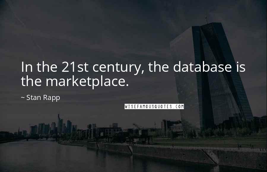 Stan Rapp quotes: In the 21st century, the database is the marketplace.