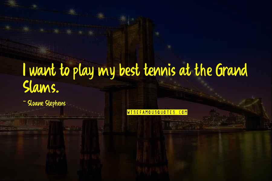 Stan Rushworth Quotes By Sloane Stephens: I want to play my best tennis at