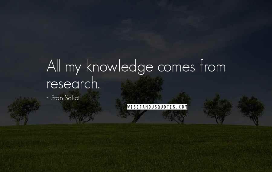 Stan Sakai quotes: All my knowledge comes from research.