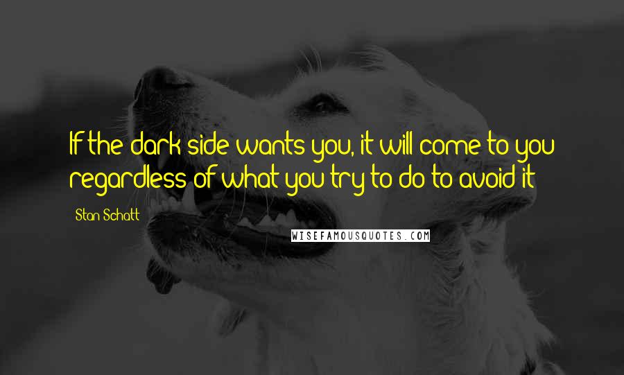 Stan Schatt quotes: If the dark side wants you, it will come to you regardless of what you try to do to avoid it