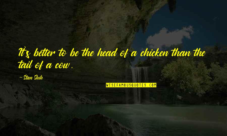 Stan Shih Quotes By Stan Shih: It's better to be the head of a