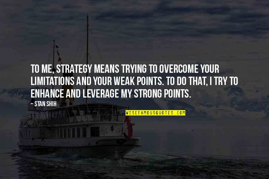 Stan Shih Quotes By Stan Shih: To me, strategy means trying to overcome your Stan Shih Quotes By Stan Shih: To me, strategy means trying to overcome your