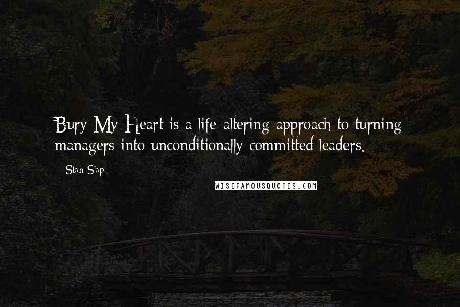 Stan Slap quotes: Bury My Heart is a life-altering approach to turning managers into unconditionally committed leaders. Stan Slap quotes: Bury My Heart is a life-altering approach to turning managers into unconditionally committed leaders.