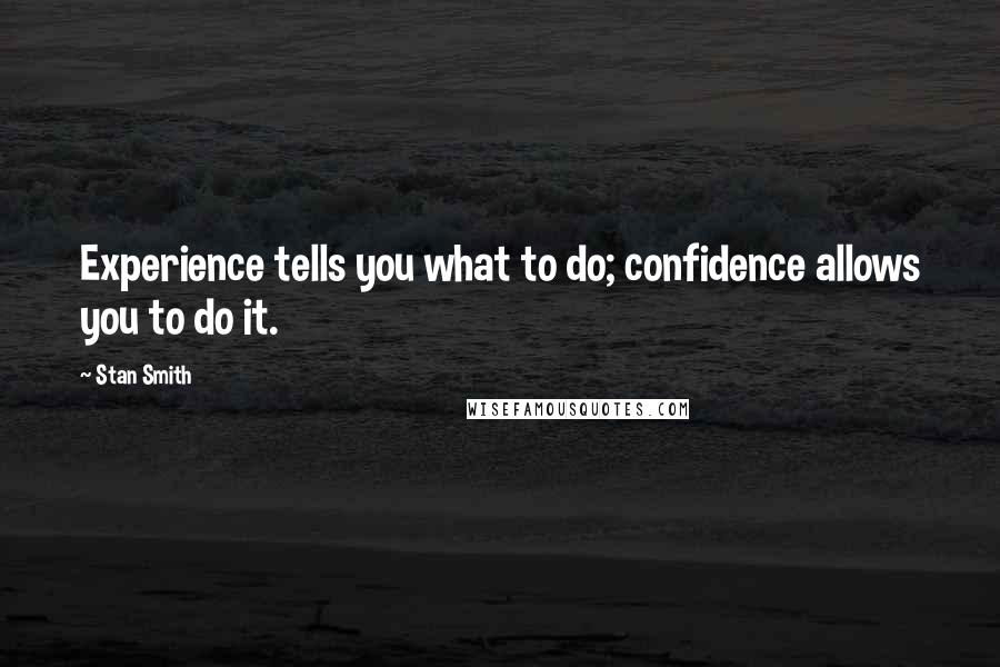 Stan Smith quotes: Experience tells you what to do; confidence allows you to do it.